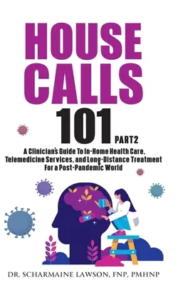 House Calls 101 : The Complete Clinician's Guide To In-Home Health Care, Telemedicine Services, and Long-Distance Treatment For a Post-P - House Calls 101: The Complete Clinician's Guide To In-Home Health Care, Telemedicine Services, and Long-Distance Treatment For a Post-P