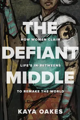 Le milieu provocateur : comment les femmes revendiquent l'entre-deux de la vie pour refaire le monde - The Defiant Middle: How Women Claim Life's In-Betweens to Remake the World