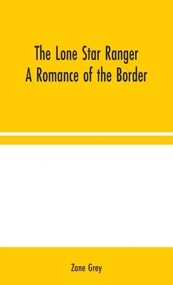 Le Ranger solitaire : Une romance de la frontière - The Lone Star Ranger: A Romance of the Border