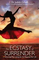 L'extase de l'abandon - 12 façons surprenantes de lâcher prise pour donner du pouvoir à votre vie - Ecstasy of Surrender - 12 Surprising Ways Letting Go Can Empower Your Life