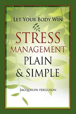 Laissez votre corps gagner - La gestion du stress en toute simplicité - Let Your Body Win - Stress Management Plain & Simple