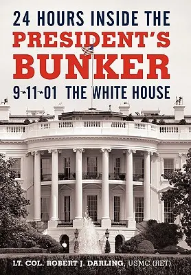 24 heures dans le bunker du président : 9-11-01 : La Maison Blanche (Darling Usmc (Ret) Lt Col Robert J.) - 24 Hours Inside the President's Bunker: 9-11-01: The White House (Darling Usmc (Ret) Lt Col Robert J.)