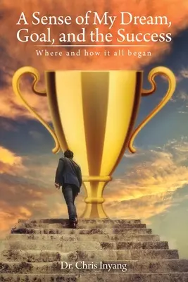 Le sens de mon rêve, de mon objectif et de ma réussite : Où et comment tout a commencé - A Sense of My Dream, Goal, and the Success: Where and how it all began