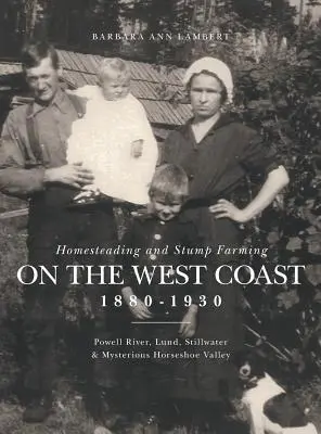 Exploitation agricole et culture de souches sur la côte ouest 1880-1930 : Powell River, Lund, Stillwater et la mystérieuse vallée du Fer à cheval - Homesteading and Stump Farming on the West Coast 1880-1930: Powell River, Lund, Stillwater & Mysterious Horseshoe Valley