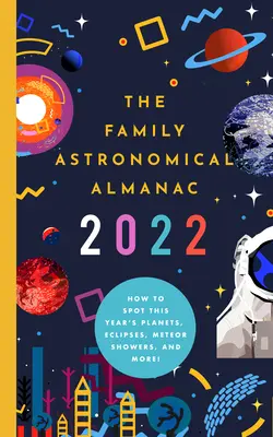 L'almanach astronomique familial 2022 : Comment repérer les planètes, les éclipses, les pluies de météores et bien d'autres choses encore ! - The 2022 Family Astronomical Almanac: How to Spot This Year's Planets, Eclipses, Meteor Showers, and More!