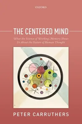 L'esprit centré : Ce que la science de la mémoire de travail nous apprend sur la nature de la pensée humaine - The Centered Mind: What the Science of Working Memory Shows Us about the Nature of Human Thought