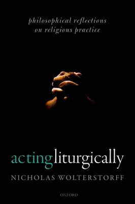 Agir liturgiquement : Réflexions philosophiques sur la pratique religieuse - Acting Liturgically: Philosophical Reflections on Religious Practice