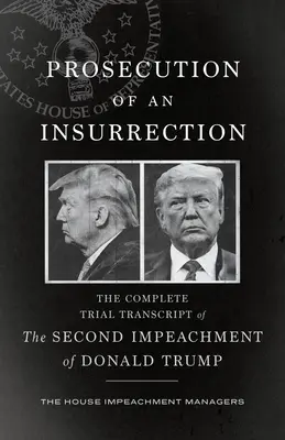La poursuite d'une insurrection : La transcription complète du procès de la deuxième mise en accusation de Donald Trump - Prosecution of an Insurrection: The Complete Trial Transcript of the Second Impeachment of Donald Trump