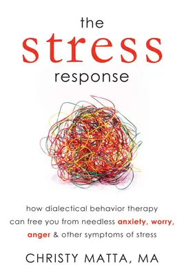 La réponse au stress : Comment la thérapie comportementale dialectique peut vous libérer de l'anxiété, de l'inquiétude, de la colère et des autres symptômes du stress. - The Stress Response: How Dialectical Behavior Therapy Can Free You from Needless Anxiety, Worry, Anger, & Other Symptoms of Stress