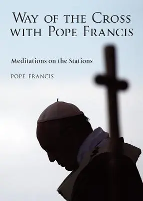 Le chemin de croix avec le pape François : Méditations sur les stations - The Way of the Cross with Pope Francis: Meditations on the Stations