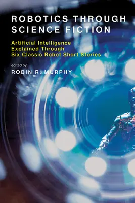 La robotique à travers la science-fiction : L'intelligence artificielle expliquée à travers six nouvelles classiques sur les robots - Robotics Through Science Fiction: Artificial Intelligence Explained Through Six Classic Robot Short Stories