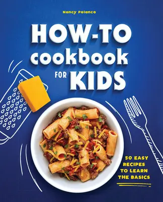 Le livre de cuisine pour enfants : 50 recettes faciles pour apprendre les bases - The How-To Cookbook for Kids: 50 Easy Recipes to Learn the Basics