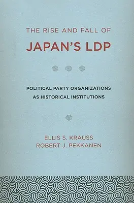 L'ascension et la chute du Ldp japonais : Les organisations de partis politiques en tant qu'institutions historiques - The Rise and Fall of Japan's Ldp: Political Party Organizations as Historical Institutions