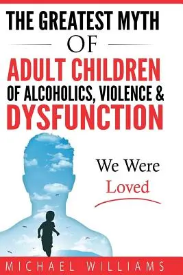 Le plus grand mythe des enfants adultes d'alcooliques, de la violence et du dysfonctionnement : Nous avons été aimés - The Greatest Myth Of Adult Children of Alcoholics, Violence, & Dysfunction: We Were Loved