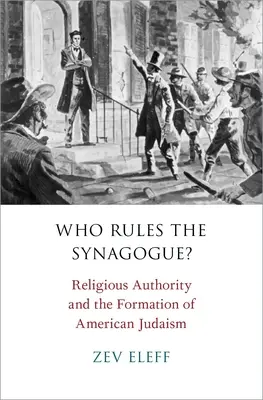 Qui dirige la synagogue : l'autorité religieuse et la formation du judaïsme américain - Who Rules the Synagogue?: Religious Authority and the Formation of American Judaism