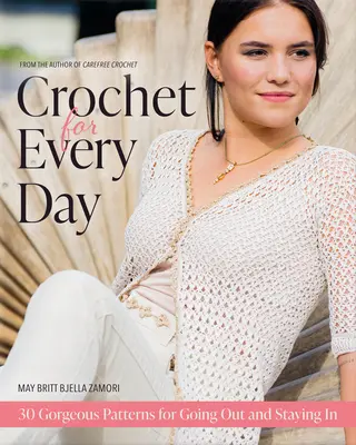 Crochet for Every Day : De superbes modèles pour sortir ou rester à la maison - Crochet for Every Day: Gorgeous Patterns for Going Out or Staying in