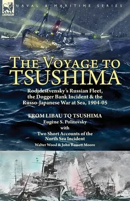 Le voyage à Tsushima : La flotte russe de Rodjdestvensky, l'incident du Dogger Bank et la guerre russo-japonaise en mer, 1904-05 - De Libau à Tsushi - The Voyage to Tsushima: Rodjdestvensky's Russian Fleet, the Dogger Bank Incident & the Russo-Japanese War at Sea, 1904-05-From Libau to Tsushi