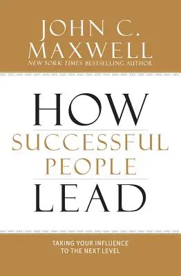 Comment les gens qui réussissent dirigent : Comment les gens qui réussissent dirigent : faire passer votre influence au niveau supérieur - How Successful People Lead: Taking Your Influence to the Next Level