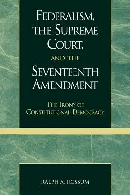 Le fédéralisme, la Cour suprême et le dix-septième amendement : L'ironie de la démocratie constitutionnelle - Federalism, the Supreme Court, and the Seventeenth Amendment: The Irony of Constitutional Democracy