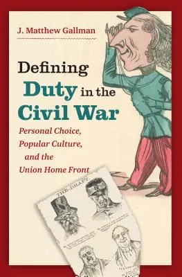 Defining Duty in the Civil War : Personal Choice, Popular Culture, and the Union Home Front (Définir le devoir pendant la guerre civile : choix personnels, culture populaire et front intérieur de l'Union) - Defining Duty in the Civil War: Personal Choice, Popular Culture, and the Union Home Front