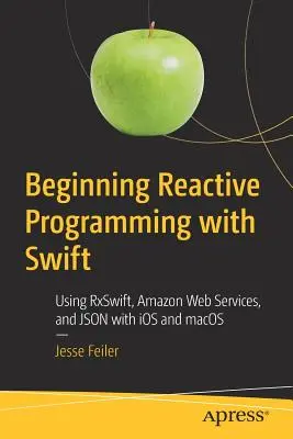 Commencer la programmation réactive avec Swift : Utiliser Rxswift, Amazon Web Services et Json avec IOS et Macos - Beginning Reactive Programming with Swift: Using Rxswift, Amazon Web Services, and Json with IOS and Macos