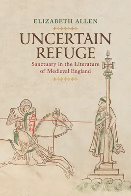 Refuge incertain : Le sanctuaire dans la littérature de l'Angleterre médiévale - Uncertain Refuge: Sanctuary in the Literature of Medieval England