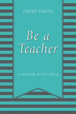 Soyez un enseignant : Un mémoire en dix idées - Be a Teacher: A Memoir in Ten Ideas