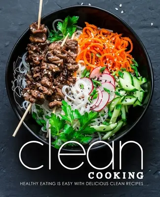 Clean Cooking : manger sainement est facile avec de délicieuses recettes propres - Clean Cooking: Healthy Eating is Easy with Delicious Clean Recipes