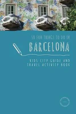 50 choses amusantes à faire à Barcelone : Guide de la ville et carnet d'activités pour les enfants - 50 Fun Things To Do in Barcelona: Kids City Guide and Travel Activity Book