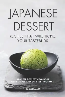 Recettes de desserts japonais qui chatouilleront vos papilles : Livre de recettes de desserts japonais avec des instructions simples et faciles à suivre - Japanese Dessert Recipes That Will Tickle Your Tastebuds: Japanese Dessert Cookbook with Simple and Easy Instructions