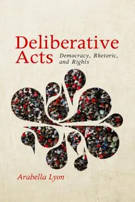 Actes délibératifs : Démocratie, rhétorique et droits - Deliberative Acts: Democracy, Rhetoric, and Rights