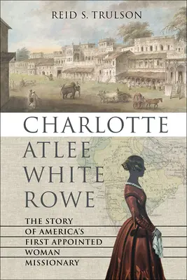 Charlotte Atlee White Rowe : l'histoire de la première femme missionnaire nommée en Amérique - Charlotte Atlee White Rowe: The Story of America's First Appointed Woman Missionary