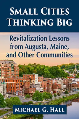 Les petites villes qui voient grand : leçons de revitalisation d'Augusta, Maine, et d'autres communautés - Small Cities Thinking Big: Revitalization Lessons from Augusta, Maine, and Other Communities