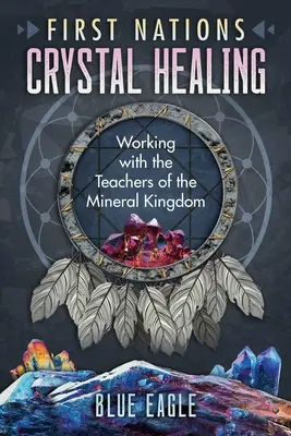 Guérison par les cristaux des Premières Nations : Travailler avec les enseignants du royaume minéral - First Nations Crystal Healing: Working with the Teachers of the Mineral Kingdom