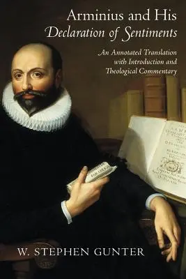 Arminius et sa déclaration de sentiments : Une traduction annotée avec introduction et commentaire théologique - Arminius and His Declaration of Sentiments: An Annotated Translation with Introduction and Theological Commentary