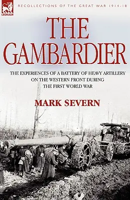 Le Gambardier : Les expériences d'une batterie d'artillerie lourde sur le front occidental pendant la Première Guerre mondiale - The Gambardier: The Experiences of a Battery of Heavy Artillery on the Western Front During the First World War
