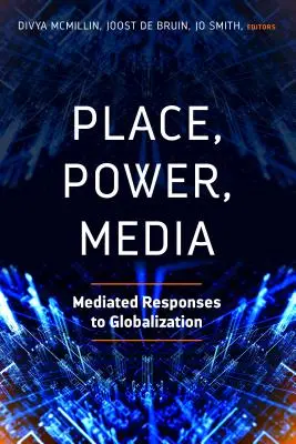 Lieu, pouvoir, médias : Réponses médiatisées à la mondialisation - Place, Power, Media: Mediated Responses to Globalization