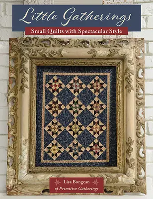 Petits rassemblements : Petits quilts au style spectaculaire - Little Gatherings: Small Quilts with Spectacular Style