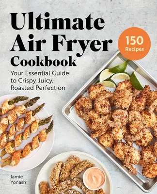 Ultimate Air Fryer Cookbook : Votre guide essentiel pour une perfection croustillante, juteuse et rôtie - Ultimate Air Fryer Cookbook: Your Essential Guide to Crispy, Juicy, Roasted Perfection