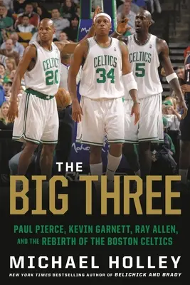Les trois grands : Paul Pierce, Kevin Garnett, Ray Allen et la renaissance des Boston Celtics - The Big Three: Paul Pierce, Kevin Garnett, Ray Allen, and the Rebirth of the Boston Celtics