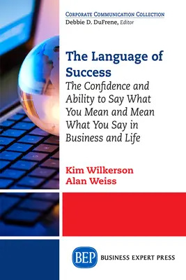 Le langage du succès : La confiance et la capacité de dire ce que l'on pense et de penser ce que l'on dit dans les affaires et dans la vie - The Language of Success: The Confidence and Ability to Say What You Mean and Mean What You Say in Business and Life