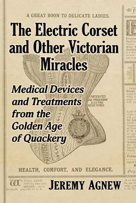 Le corset électrique et autres miracles victoriens : Dispositifs médicaux et traitements de l'âge d'or du charlatanisme - The Electric Corset and Other Victorian Miracles: Medical Devices and Treatments from the Golden Age of Quackery