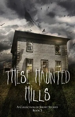 Ces collines hantées : Un recueil de nouvelles Livre 3 - These Haunted Hills: A Collection of Short Stories Book 3