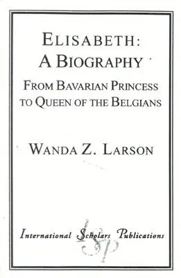 Elisabeth : Une biographie : De la princesse de Bavière à la reine des Belges - Elisabeth: A Biography: From Bavarian Princess to Queen of the Belgians