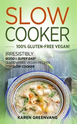 Mijoteuse - 100 % végétalienne sans gluten : Recettes végétaliennes sans gluten irrésistiblement bonnes et super faciles pour la mijoteuse - Slow Cooker -100% Gluten-Free Vegan: Irresistibly Good & Super Easy Gluten-Free Vegan Recipes for Slow Cooker