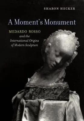 Le monument d'un instant : Medardo Rosso et les origines internationales de la sculpture moderne - A Moment's Monument: Medardo Rosso and the International Origins of Modern Sculpture