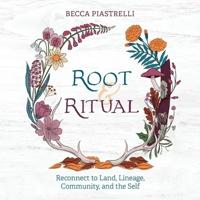 Racine et Rituel : Des moyens intemporels de se connecter à la terre, à la lignée, à la communauté et à soi-même - Root and Ritual: Timeless Ways to Connect to Land, Lineage, Community, and the Self