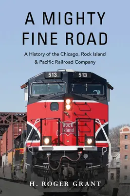 Une très belle route : Une histoire de la Chicago, Rock Island & Pacific Railroad Company - A Mighty Fine Road: A History of the Chicago, Rock Island & Pacific Railroad Company