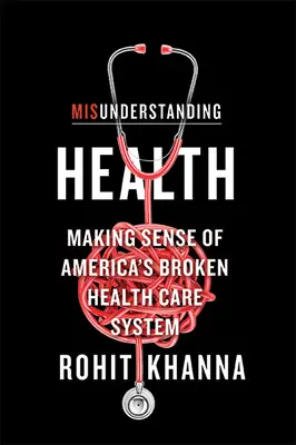 Mal comprendre la santé : Comprendre le système de santé américain en panne - Misunderstanding Health: Making Sense of America's Broken Health Care System