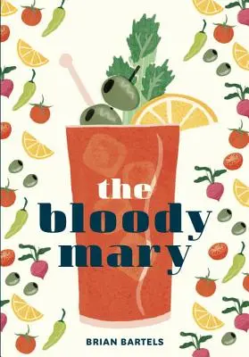Le Bloody Mary : L'histoire et la légende d'un cocktail classique, avec des recettes pour le brunch et au-delà - The Bloody Mary: The Lore and Legend of a Cocktail Classic, with Recipes for Brunch and Beyond